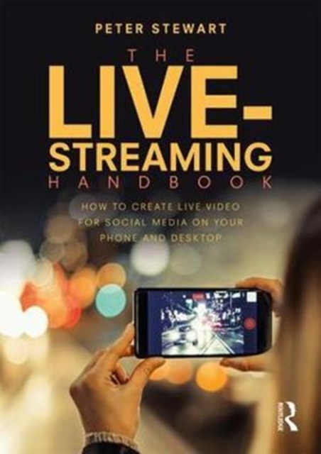 The Live-Streaming Handbook : How to create live video for social media on your phone and desktop, Paperback / softback Book
