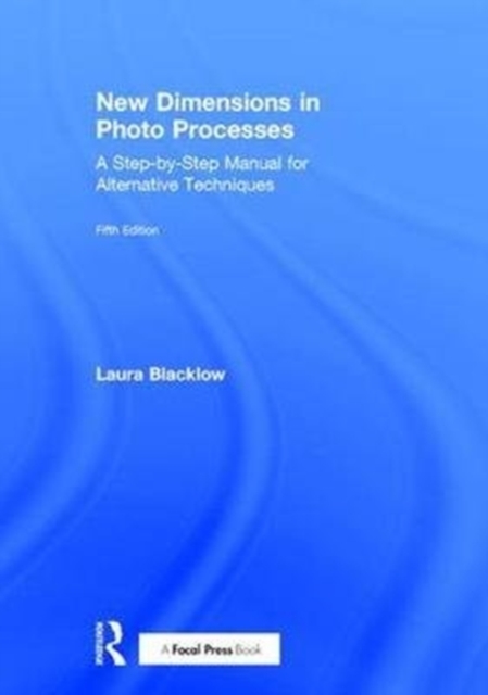New Dimensions in Photo Processes : A Step-by-Step Manual for Alternative Techniques, Hardback Book