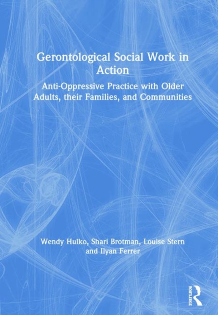 Gerontological Social Work in Action : Anti-Oppressive Practice with Older Adults, their Families, and Communities, Hardback Book