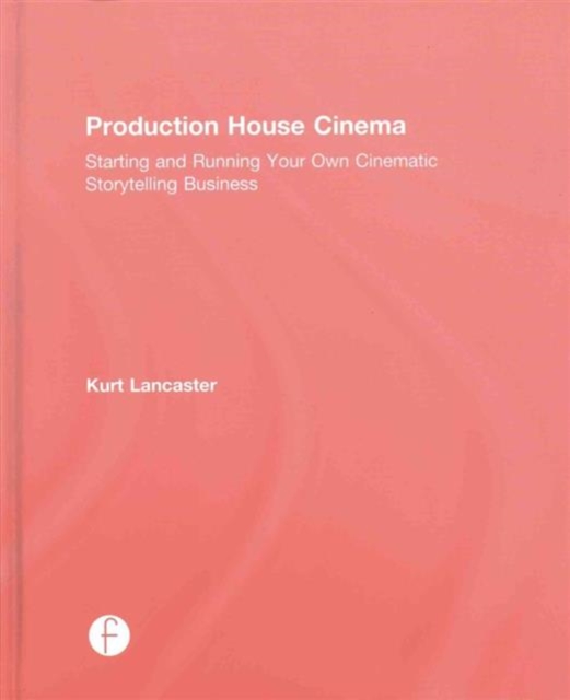Production House Cinema : Starting and Running Your Own Cinematic Storytelling Business, Hardback Book