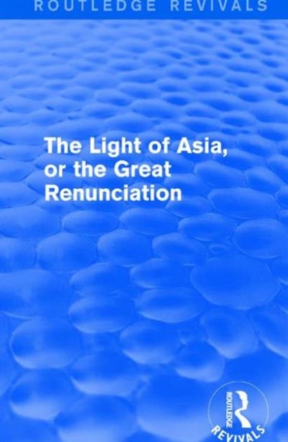 The Light of Asia, or the Great Renunciation (Mahabhinishkramana) : Being the Life and Teaching of Gautama, Prince of India and Founder of Buddhism (as Told in Verse by an Indian Buddhist), Hardback Book