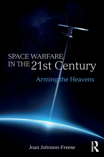 Space Warfare in the 21st Century : Arming the Heavens, Paperback / softback Book