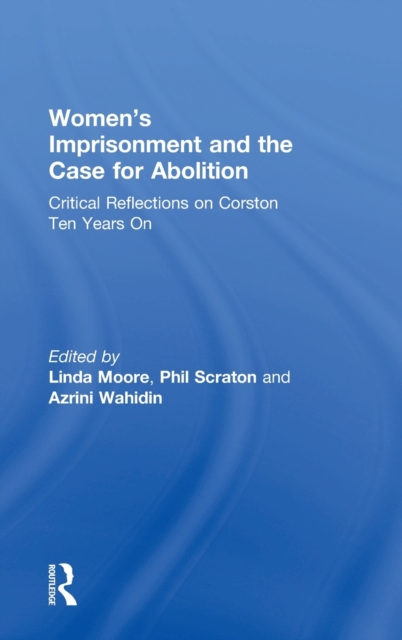 Women’s Imprisonment and the Case for Abolition : Critical Reflections on Corston Ten Years On, Hardback Book