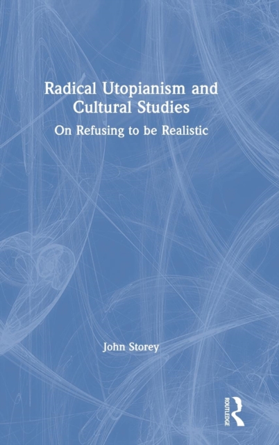Radical Utopianism and Cultural Studies : On Refusing to be Realistic, Hardback Book