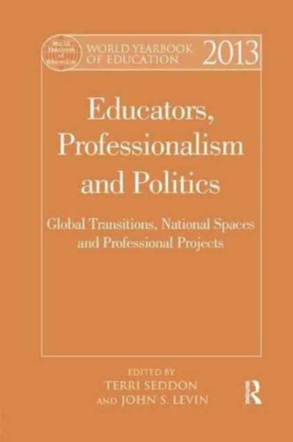 World Yearbook of Education 2013 : Educators, Professionalism and Politics: Global Transitions, National Spaces and Professional Projects, Paperback / softback Book