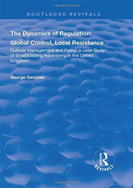 The Dynamics of Regulation: Global Control, Local Resistance : Cultural Management and Policy: a case study of broadcasting advertising in the United Kingdom, Hardback Book