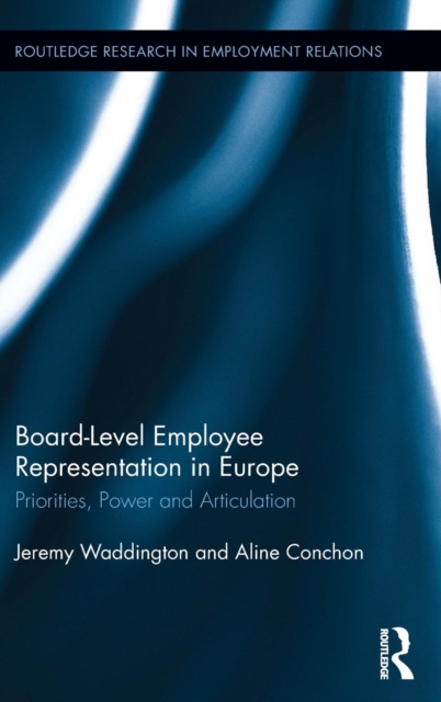 Board Level Employee Representation in Europe : Priorities, Power and Articulation, Hardback Book