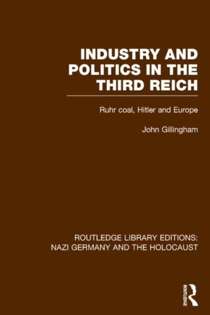 Industry and Politics in the Third Reich (RLE Nazi Germany & Holocaust) : Ruhr Coal, Hitler and Europe, Hardback Book