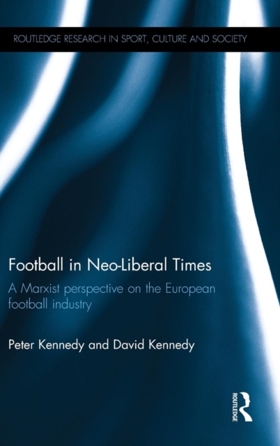 Football in Neo-Liberal Times : A Marxist Perspective on the European Football Industry, Hardback Book