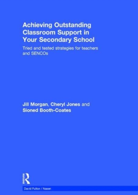 Achieving Outstanding Classroom Support in Your Secondary School : Tried and tested strategies for teachers and SENCOs, Hardback Book