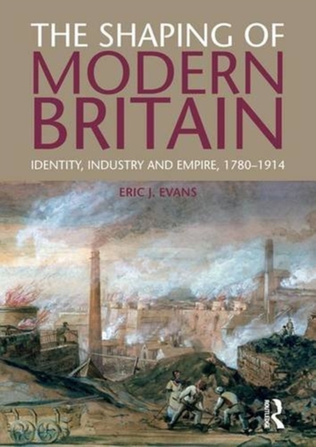 The Shaping of Modern Britain : Identity, Industry and Empire 1780 - 1914, Hardback Book