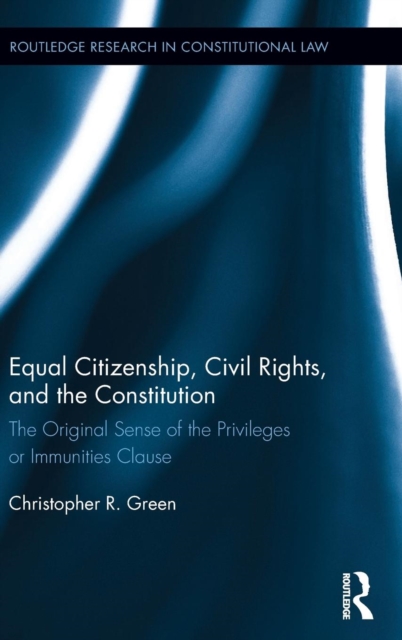 Equal Citizenship, Civil Rights, and the Constitution : The Original Sense of the Privileges or Immunities Clause, Hardback Book