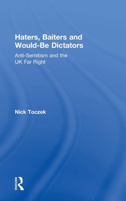 Haters, Baiters and Would-Be Dictators : Anti-Semitism and the UK Far Right, Hardback Book