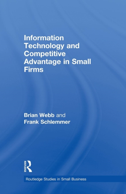 Information Technology and Competitive Advantage in Small Firms, Paperback / softback Book