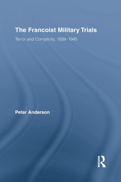 The Francoist Military Trials : Terror and Complicity,1939-1945, Paperback / softback Book