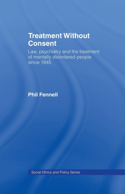 Treatment Without Consent : Law, Psychiatry and the Treatment of Mentally Disordered People Since 1845, Paperback / softback Book