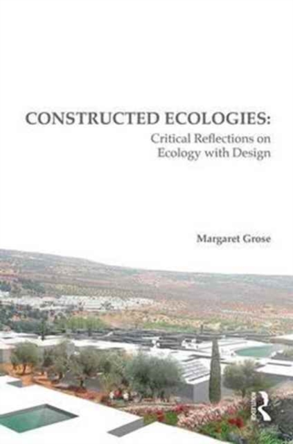 Constructed Ecologies : Critical Reflections on Ecology with Design, Hardback Book