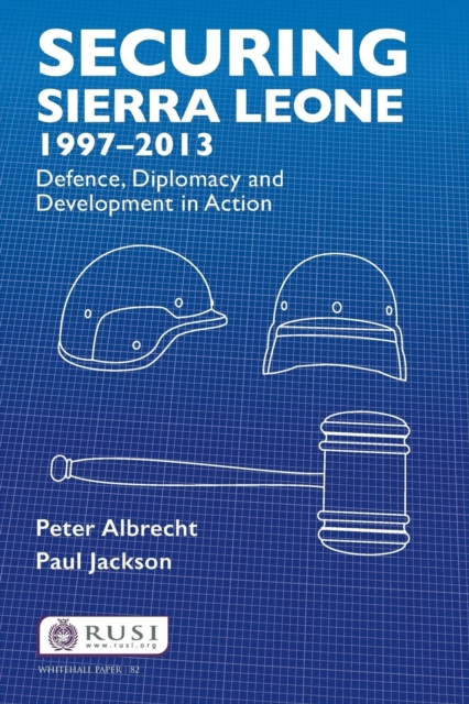 Securing Sierra Leone, 1997-2013 : Defence, Diplomacy and Development in Action, Paperback / softback Book