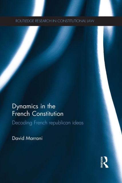 Dynamics in the French Constitution : Decoding French Republican Ideas, Paperback / softback Book