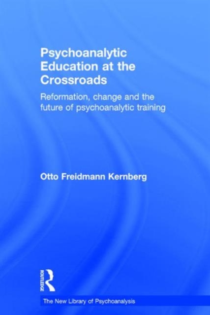 Psychoanalytic Education at the Crossroads : Reformation, change and the future of psychoanalytic training, Hardback Book