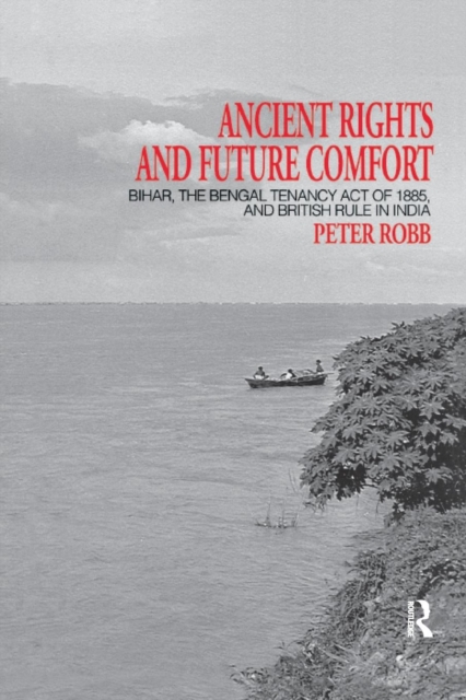 Ancient Rights and Future Comfort : Bihar, the Bengal Tenancy Act of 1885, and British Rule in India, Paperback / softback Book