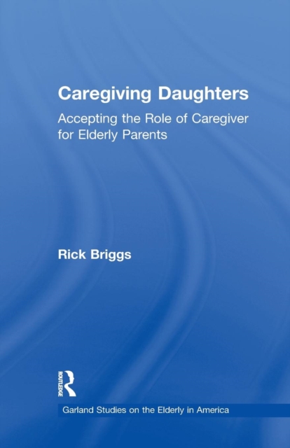 Caregiving Daughters : Accepting the Role of Caregiver for Elderly Parents, Paperback / softback Book