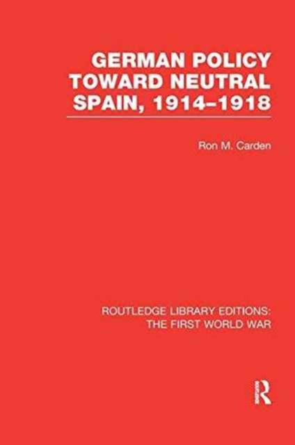 German Policy Toward Neutral Spain, 1914-1918 (RLE The First World War), Paperback / softback Book
