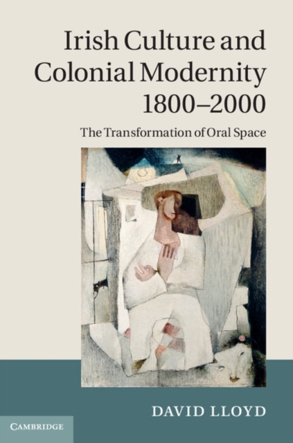 Irish Culture and Colonial Modernity 1800-2000 : The Transformation of Oral Space, EPUB eBook