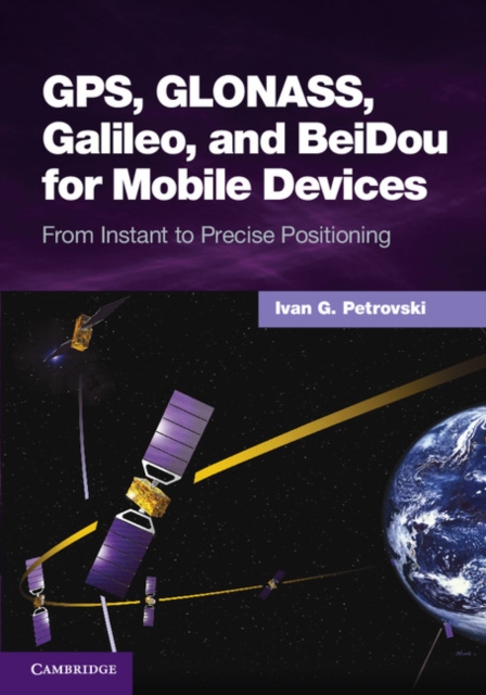 GPS, GLONASS, Galileo, and BeiDou for Mobile Devices : From Instant to Precise Positioning, PDF eBook