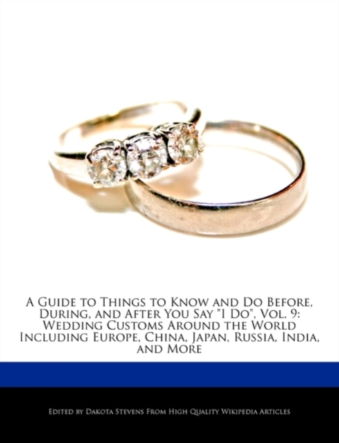 A Guide to Things to Know and Do Before, During, and After You Say I Do, Vol. 9 : Wedding Customs Around the World Including Europe, China, Japan, Russia, India, and More, Paperback / softback Book