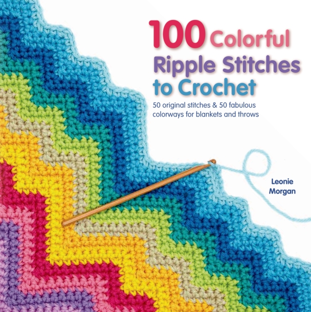 100 Colorful Ripple Stitches to Crochet : 50 Original Stitches & 50 Fabulous Colorways for Blankets and Throws, Paperback Book