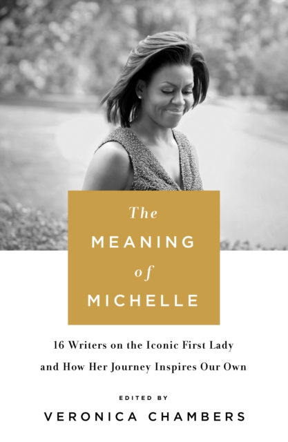 The Meaning of Michelle : 16 Writers on the Iconic First Lady and How Her Journey Inspires Our Own, Hardback Book