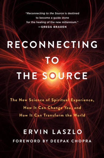 Reconnecting to The Source : The New Science of Spiritual Experience, How It Can Change You, and How It Can Transform the World, Paperback Book
