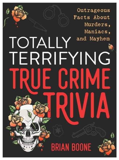 Totally Terrifying True Crime Trivia : Outrageous Facts About Murders, Maniacs, and Mayhem, Paperback / softback Book