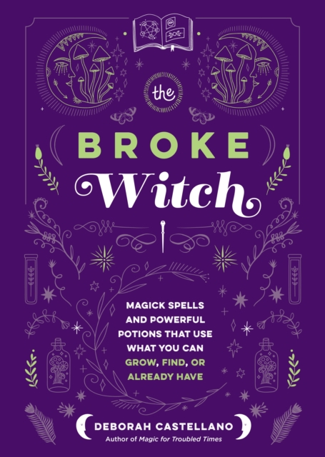 The Broke Witch : Magick Spells and Powerful Potions that Use What You Can Grow, Find, or Already Have, Hardback Book