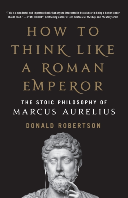 How to Think Like a Roman Emperor : The Stoic Philosophy of Marcus Aurelius, Paperback / softback Book