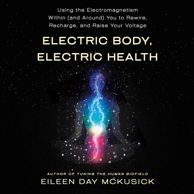 Electric Body, Electric Health : Using the Electromagnetism Within (and Around) You to Rewire, Recharge, and Raise Your Voltage, eAudiobook MP3 eaudioBook
