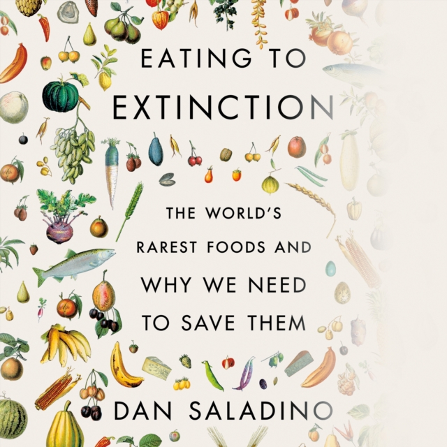 Eating to Extinction : The World's Rarest Foods and Why We Need to Save Them, eAudiobook MP3 eaudioBook