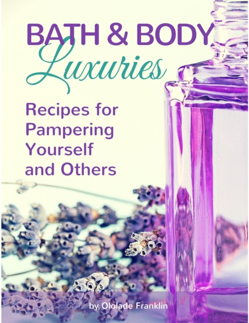 Bath and Body Luxuries : Recipes for Pampering Yourself and Others, EPUB eBook