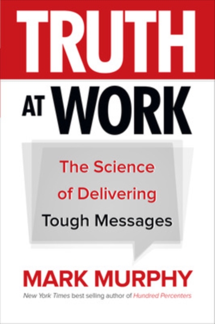 Truth at Work: The Science of Delivering Tough Messages, Hardback Book