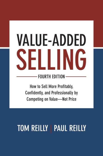 Value-Added Selling, Fourth Edition: How to Sell More Profitably, Confidently, and Professionally by Competing on Value-Not Price, EPUB eBook