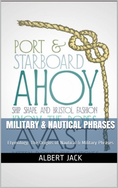 Military & Nautical Phrases: Etymology: The Origins of Nautical & Military Phrases, EPUB eBook