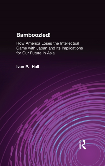 Bamboozled! : How America Loses the Intellectual Game with Japan and Its Implications for Our Future in Asia, EPUB eBook