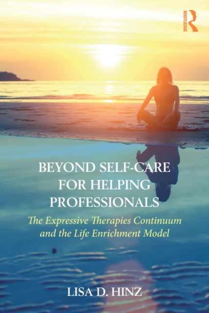Beyond Self-Care for Helping Professionals : The Expressive Therapies Continuum and the Life Enrichment Model, EPUB eBook