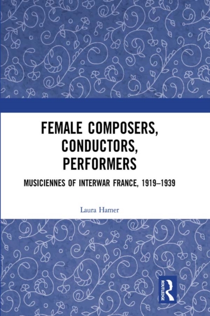 Female Composers, Conductors, Performers: Musiciennes of Interwar France, 1919-1939, PDF eBook