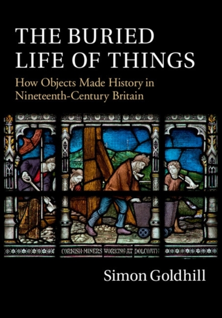 Buried Life of Things : How Objects Made History in Nineteenth-Century Britain, PDF eBook