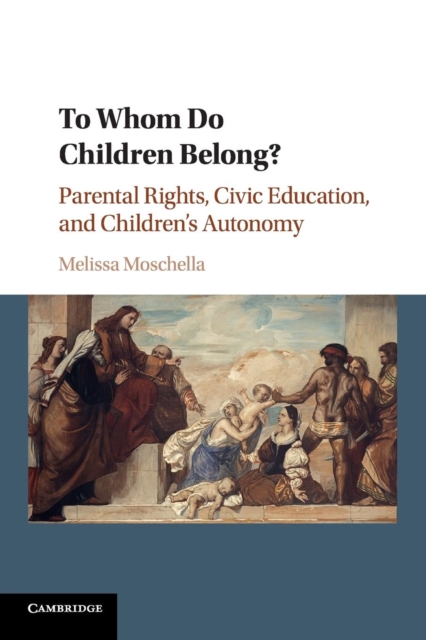 To Whom Do Children Belong? : Parental Rights, Civic Education, and Children's Autonomy, Paperback / softback Book