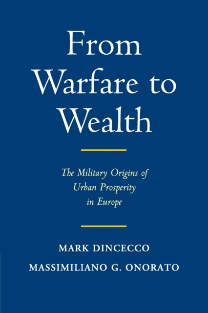 From Warfare to Wealth : The Military Origins of Urban Prosperity in Europe, Paperback / softback Book