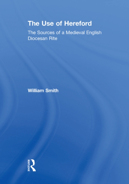 The Use of Hereford : The Sources of a Medieval English Diocesan Rite, PDF eBook