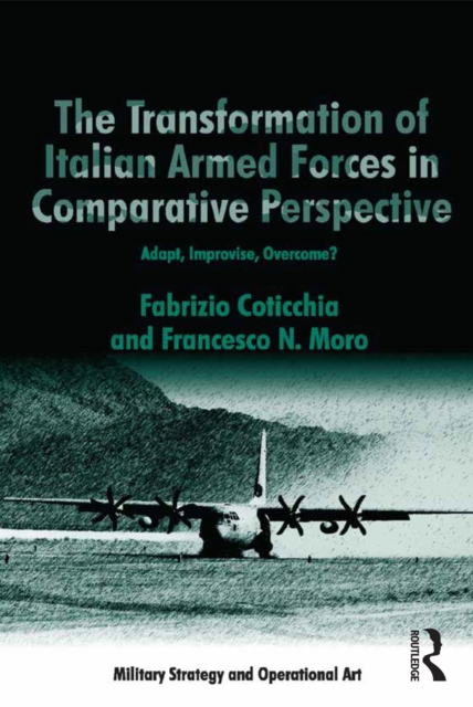 The Transformation of Italian Armed Forces in Comparative Perspective : Adapt, Improvise, Overcome?, PDF eBook